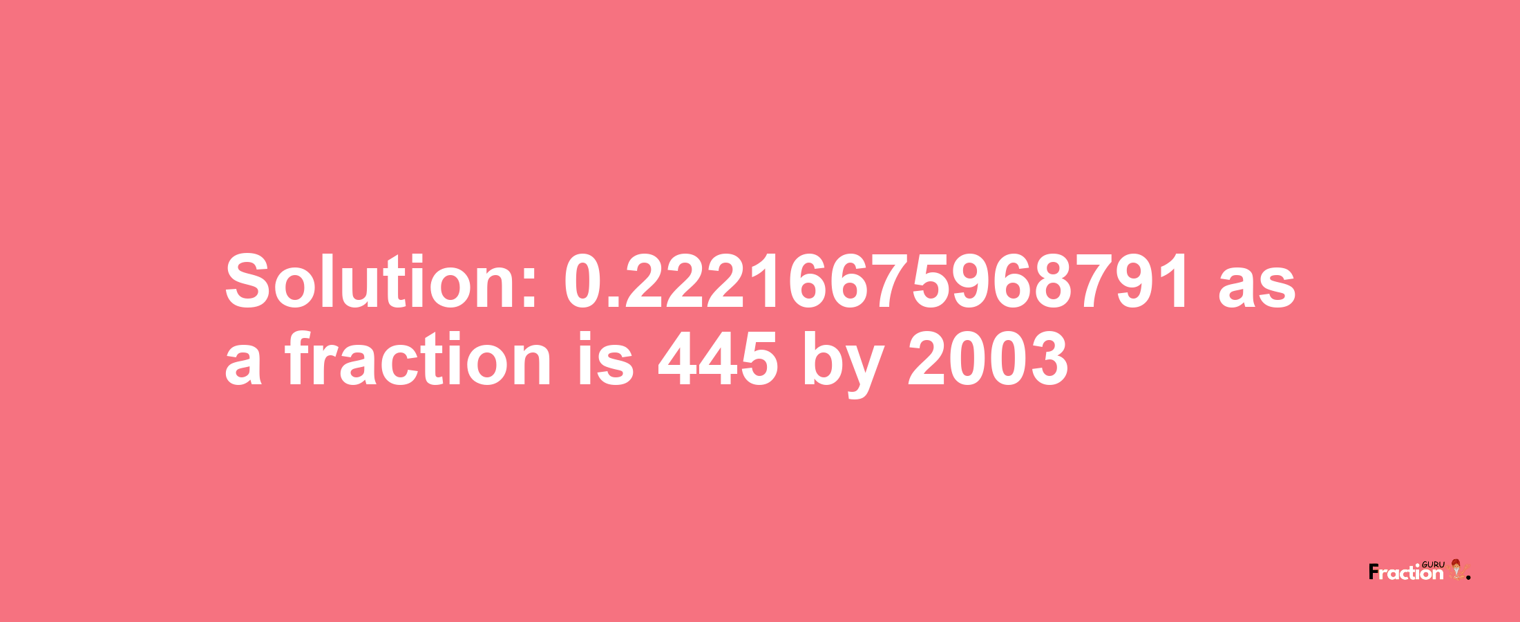 Solution:0.22216675968791 as a fraction is 445/2003